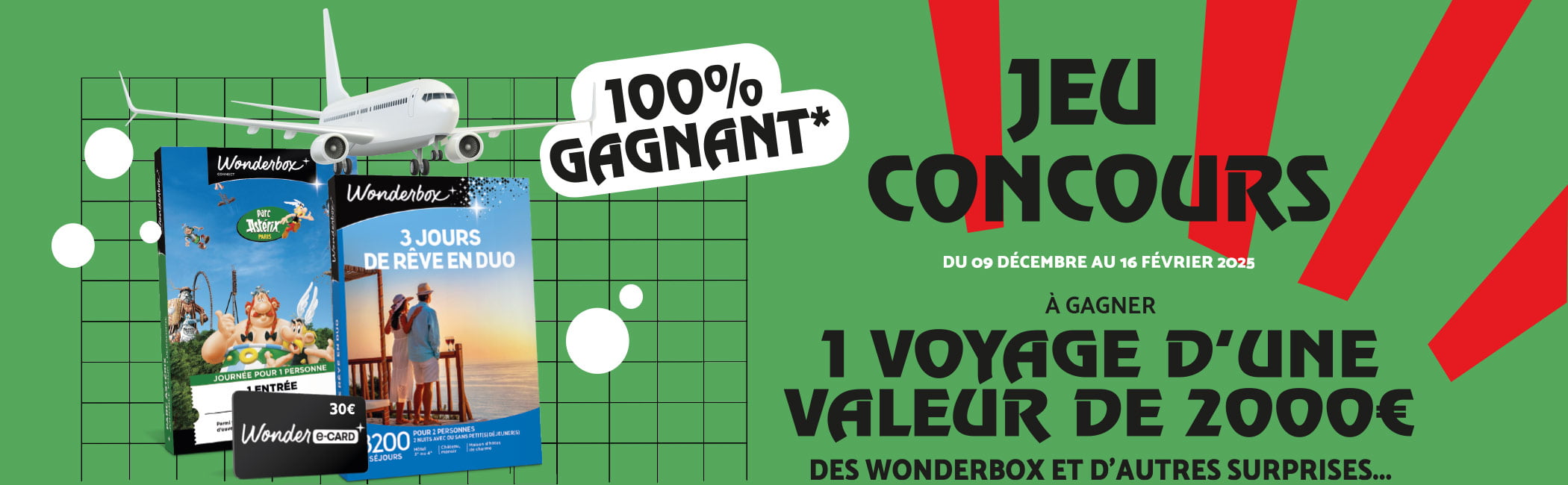 Du 9 décembre 2024 au 16 février 2025 - Jeu concours 100% gagnant - Tentez de gagner 1 voyage d'une valeur de 2000 euros, des Wonderbox® et d'autres surprises...